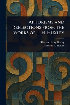 Aphorisms and Reflections From the Works of T. H. Huxley - Huxley, Thomas Henry; Huxley, Henrietta A