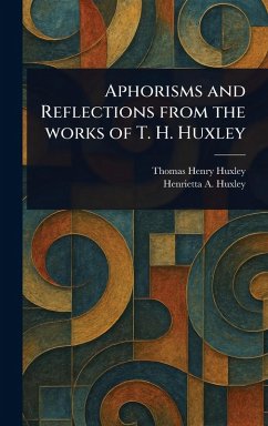 Aphorisms and Reflections From the Works of T. H. Huxley - Huxley, Thomas Henry; Huxley, Henrietta A