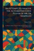 An Attempt to Analyse the Automaton Chess Player of Mr. De Kempelen An Attempt to Analyse the Automaton Chess Player of Mr. De Kempelen
