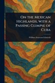 On the Mexican Highlands, With a Passing Glimpse of Cuba On the Mexican Highlands, With a Passing Glimpse of Cuba