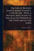 The Life of Blessed John B. Marie Vianney, Curé of Ars / With a Novena and Litany to This Zealous Worker in the Vineyard of the Lord