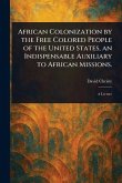 African Colonization by the Free Colored People of the United States, an Indispensable Auxiliary to African Missions. African Colonization by the Free Colored People of the United States, an Indispensable Auxiliary to African Missions.