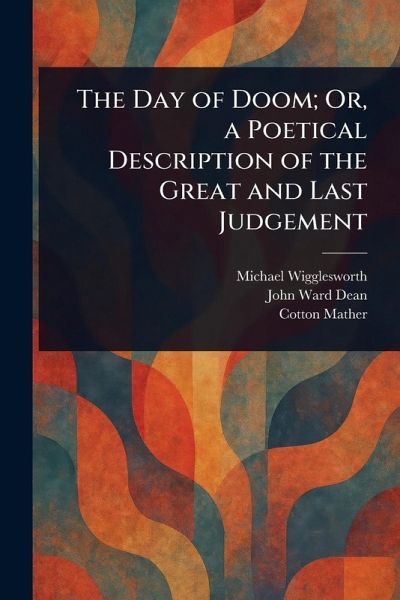The Day of Doom; Or, a Poetical Description of the Great and Last Judgement The Day of Doom; Or, a Poetical Description of the Great and Last Judgement