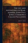 The Life and Adventures of Rear-Admiral John Paul Jones, Commonly Called Paul Jones The Life and Adventures of Rear-Admiral John Paul Jones, Commonly Called Paul Jones