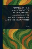 Remarks on the Management, or Rather, the Mis-management of Woods, Plantations, and Hedge-row Timber