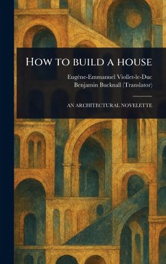 How to Build a House - Viollet-Le-Duc, Eugène-Emmanuel; Bucknall, Benjamin