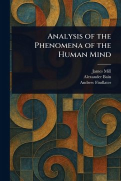 Analysis of the Phenomena of the Human Mind - Mill, James; Bain, Alexander; Findlater, Andrew