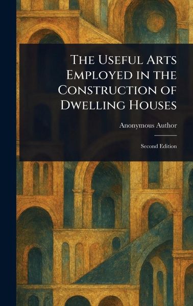 The Useful Arts Employed in the Construction of Dwelling Houses