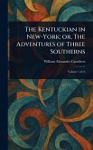 The Kentuckian in New-York; or, The Adventures of Three Southerns The Kentuckian in New-York; or, The Adventures of Three Southerns
