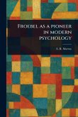 Froebel as a Pioneer in Modern Psychology Froebel as a Pioneer in Modern Psychology