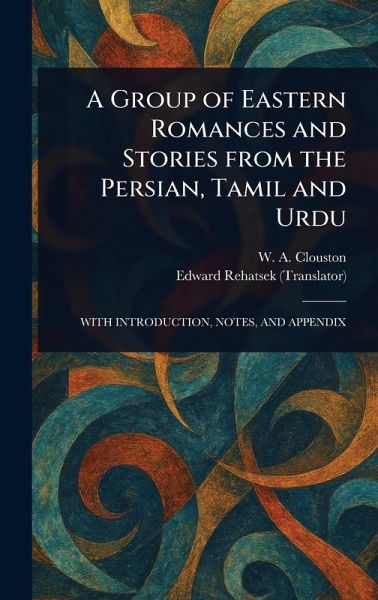 A Group of Eastern Romances and Stories From the Persian, Tamil and Urdu A Group of Eastern Romances and Stories From the Persian, Tamil and Urdu