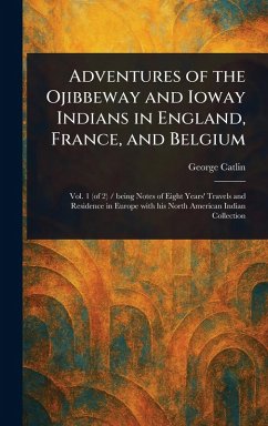 Adventures of the Ojibbeway and Ioway Indians in England, France, and Belgium - Catlin, George