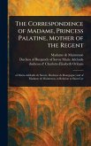 The Correspondence of Madame, Princess Palatine, Mother of the Regent The Correspondence of Madame, Princess Palatine, Mother of the Regent