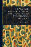 The Arawack Language of Guiana in Its Linguistic and Ethnological Relations The Arawack Language of Guiana in Its Linguistic and Ethnological Relations