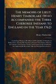 The Memoirs of Lieut. Henry Timberlake (Who Accompanied the Three Cherokee Indians to England in the Year 1762) The Memoirs of Lieut. Henry Timberlake (Who Accompanied the Three Cherokee Indians to England in the Year 1762)