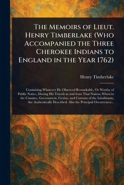 The Memoirs of Lieut. Henry Timberlake (Who Accompanied the Three Cherokee Indians to England in the Year 1762) - Timberlake, Henry