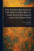 The Fourth Battalion, The King's Own (Royal Lancaster Regiment) and the Great War The Fourth Battalion, The King's Own (Royal Lancaster Regiment) and the Great War