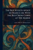 The Boy Scouts Afoot in France; or, With the Red Cross Corps at the Marne The Boy Scouts Afoot in France; or, With the Red Cross Corps at the Marne