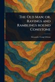 The Old Man; or, Ravings and Ramblings Round Conistone The Old Man; or, Ravings and Ramblings Round Conistone