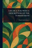 Life in a Tub; With a Description of the Turkish Bath Life in a Tub; With a Description of the Turkish Bath