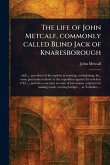 The Life of John Metcalf, Commonly Called Blind Jack of Knaresborough The Life of John Metcalf, Commonly Called Blind Jack of Knaresborough