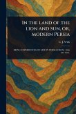 In the Land of the Lion and Sun, or, Modern Persia In the Land of the Lion and Sun, or, Modern Persia