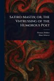 Satiro-Mastix; or, the Vntrussing of the Humorous Poet Satiro-Mastix; or, the Vntrussing of the Humorous Poet