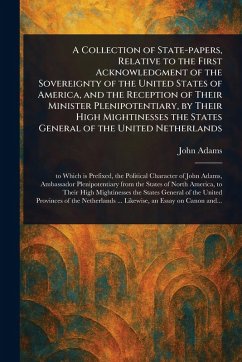 Cover A Collection of State-papers, Relative to the First Acknowledgment of the Sovereignty of the United States of America, and the Reception of Their Minister Plenipotentiary, by Their High Mightinesses the States General of the United Netherlands