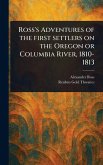 Ross's Adventures of the First Settlers on the Oregon or Columbia River, 1810-1813 Ross's Adventures of the First Settlers on the Oregon or Columbia River, 1810-1813