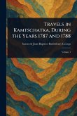 Travels in Kamtschatka, During the Years 1787 and 1788 Travels in Kamtschatka, During the Years 1787 and 1788
