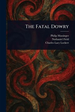 The Fatal Dowry - Massinger, Philip; Field, Nathaniel; Lockert, Charles Lacy