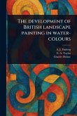 The Development of British Landscape Painting in Water-colours The Development of British Landscape Painting in Water-colours