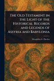 The Old Testament in the Light of the Historical Records and Legends of Assyria and Babylonia The Old Testament in the Light of the Historical Records and Legends of Assyria and Babylonia
