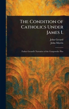The Condition of Catholics Under James I. - Gerard, John; Morris, John
