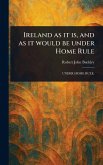 Ireland as It is, and as It Would Be Under Home Rule Ireland as It is, and as It Would Be Under Home Rule