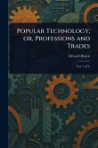 Popular Technology; or, Professions and Trades Popular Technology; or, Professions and Trades