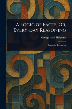 Cover A Logic of Facts; Or, Every-day Reasoning