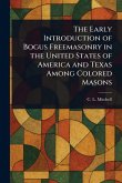 The Early Introduction of Bogus Freemasonry in the United States of America and Texas Among Colored Masons The Early Introduction of Bogus Freemasonry in the United States of America and Texas Among Colored Masons