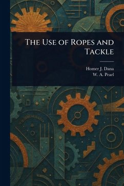 The Use of Ropes and Tackle - Dana, Homer J (Homer Jackson); Pearl, W A (William Armour)