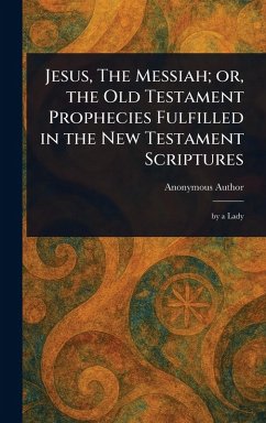 Cover Jesus, The Messiah; or, the Old Testament Prophecies Fulfilled in the New Testament Scriptures