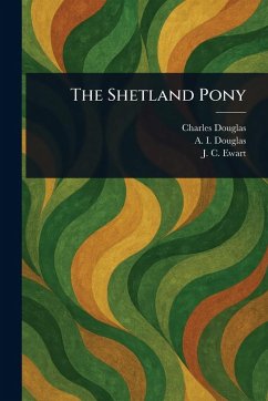 The Shetland Pony - Douglas, Charles; Douglas, A I (Anne Isabel); Ewart, J C (James Cossar)