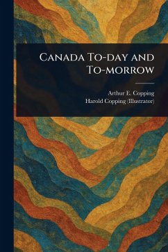 Canada To-day and To-morrow - Copping, Arthur E (Arthur Edward); Copping, Harold