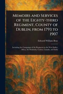 Memoirs and Services of the Eighty-third Regiment, County of Dublin, From 1793 to 1907 - Bray, Edward William