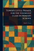 Tower's Little Primer, for the Youngest Class in Primary School Tower's Little Primer, for the Youngest Class in Primary School