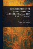 Recollections of James Anthony Gardner, Commander R.N. (1775-1814) Recollections of James Anthony Gardner, Commander R.N. (1775-1814)