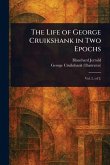 The Life of George Cruikshank in Two Epochs The Life of George Cruikshank in Two Epochs