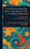 Floyd's Flowers; Or, Duty and Beauty for Colored Children Floyd's Flowers; Or, Duty and Beauty for Colored Children