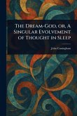 The Dream-God, or, A Singular Evolvement of Thought in Sleep The Dream-God, or, A Singular Evolvement of Thought in Sleep