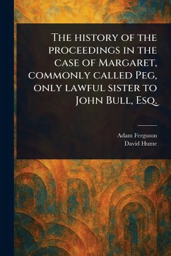 The History of the Proceedings in the Case of Margaret, Commonly Called Peg, Only Lawful Sister to John Bull, Esq. - Ferguson, Adam; Hume, David