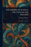 The Award of Justice; Or, Told in the Rockies The Award of Justice; Or, Told in the Rockies